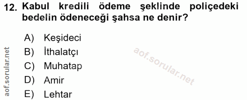 12. soru: Kabul kredili ödeme şeklinde poliçedeki bedelin ödeneceği şahsa ne denir? A) Keşideci B) İthalatçı C) Muhatap D) Amir…