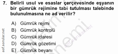 7. soru: Belirli usul ve esaslar çerçevesinde eşyanın bir gümrük rejimine tabi tutulması talebinde bulunulmasına ne ad verilir…