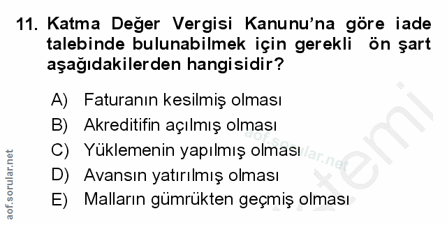 11. soru: Katma Değer Vergisi Kanunu'na göre iade talebinde bulunabilmek için gerekli ön şart aşağıdakilerden hangisidir? A) Fa…