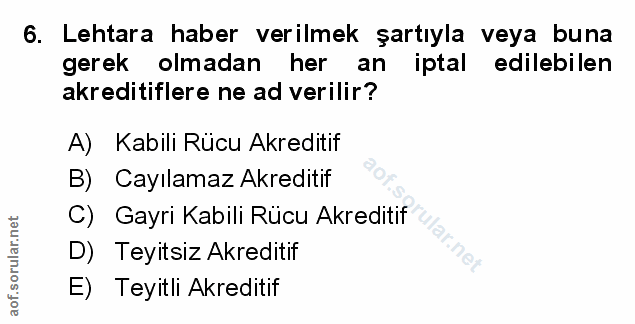 6. soru: Lehtara haber verilmek şartıyla veya buna gerek olmadan her an iptal edilebilen akreditiflere ne ad verilir? A) Kabil…