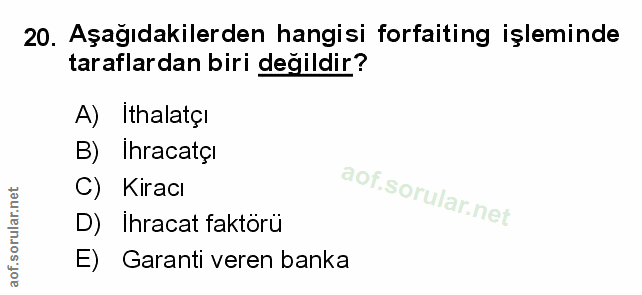 20. soru: Aşağıdakilerden hangisi forfaiting işleminde taraflardan biri değildir? A) Ithalatçi B) Ihracatçi C) Kiracı D) Ihraca…