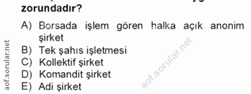 8. soru: zorundadır? A) Borsada işlem gören halka açık anonim şirket B) Tek şahıs işletmesi C) Kollektif şirket D) Komandit şi…