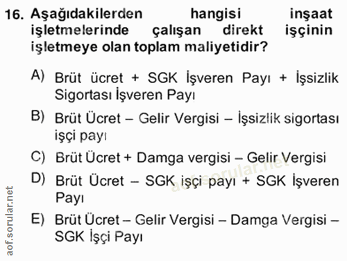 16. soru: Aşağıdakilerden hangisi inşaat işletmelerinde çalışan direkt işçinin işletmeye olan toplam maliyetidir? A) Brüt ücret…