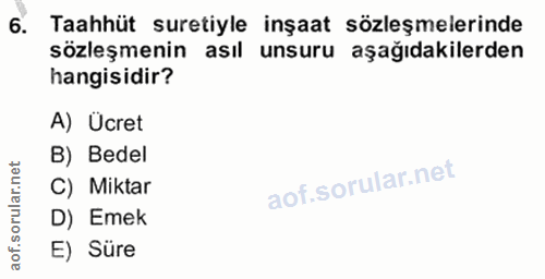 6. soru: Taahhüt suretiyle inşaat sözleşmelerinde sözleşmenin asıl unsuru aşağıdakilerden hangisidir? A) Ücret B) Bedel C) Mik…