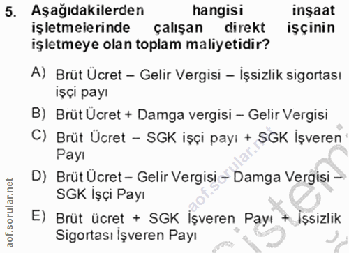 5. soru: Aşağıdakilerden hangisi inşaat işletmelerinde çalışan direkt işçinin işletmeye olan toplam maliyetidir? A) Brüt Ücret…