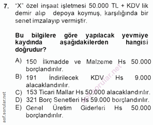 7. soru: "X" özel inşaat işletmesi 50.000 TL + KDV lik demir alıp depoya koymuş, karşılığında bir senet imzalayıp vermiştir. B…