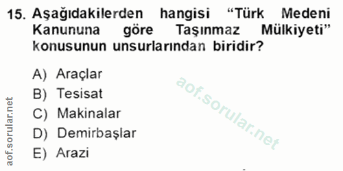 15. soru: Aşağıdakilerden hangisi "Türk Medeni Kanununa göre Taşınmaz Mülkiyeti" konusunun unsurlarından biridir? A) Araçlar B)…