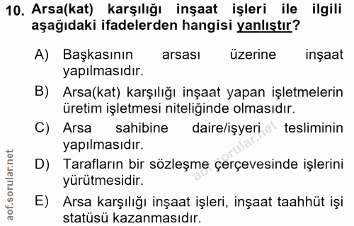 10. soru: Arsa(kat) karşılığı inşaat işleri ile ilgili aşağıdaki ifadelerden hangisi yanlıştır? A) Başkasının arsası üzerine in…