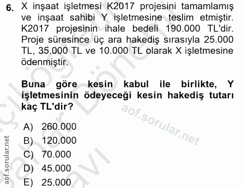6. soru: X inşaat işletmesi K2017 projesini tamamlamış ve inşaat sahibi Y işletmesine teslim etmiştir. K2017 projesinin ihale…