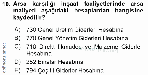 10. soru: Arsa karşılığı inşaat faaliyetlerinde arsa maliyeti aşağıdaki hesaplardan hangisine kaydedilir? A) 730 Genel Üretim G…