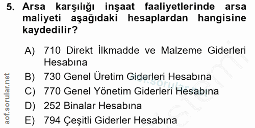 5. soru: Arsa karşılığı inşaat faaliyetlerinde arsa maliyeti aşağıdaki hesaplardan hangisine kaydedilir? A) 710 Direkt İlkmadd…