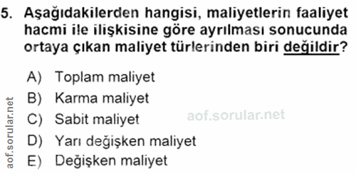5. soru: Aşağıdakilerden hangisi, maliyetlerin faaliyet hacmi ile ilişkisine göre ayrılması sonucunda ortaya çıkan maliyet tür…