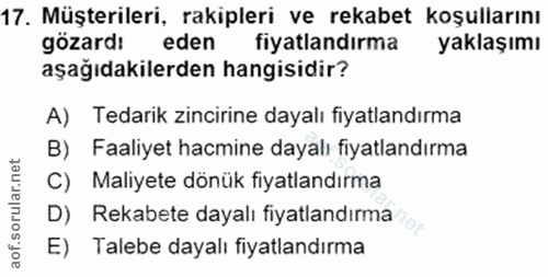 17. soru: Müşterileri, rakipleri ve rekabet koşullarını gözard: eden fiyatlandırma yaklaşımı aşağıdakilerden hangisidir? A) Ted…
