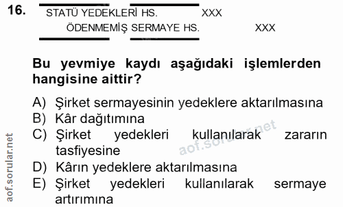 16. soru: STATÜ YEDEKLERI HS. XXX ÖDENMEMİŞ SERMAYE HS. XXX Bu yevmiye kaydı aşağıdaki işlemlerden hangisine aittir? A) Şirket…