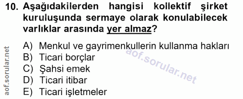10. soru: Aşağıdakilerden hangisi kollektif şirket kuruluşunda sermaye olarak konulabilecek varlıklar arasında yer almaz? A) Me…