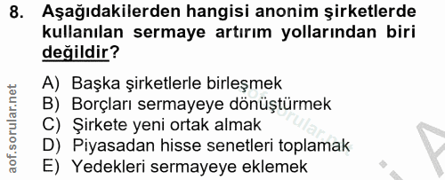 8. soru: Aşağıdakilerden hangisi anonim şirketlerde kullanılan sermaye artırım yollarından biri değildir? A) Başka şirketlerle…