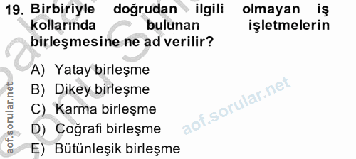 19. soru: Birbiriyle doğrudan ilgili olmayan iş kollarında bulunan işletmelerin birleşmesine ne ad verilir? A) Yatay birleşme B…