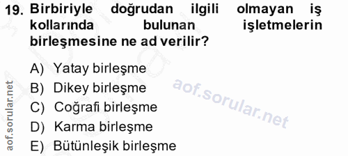 19. soru: Birbiriyle doğrudan ilgili olmayan iş kollarında bulunan işletmelerin birleşmesine ne ad verilir? A) Yatay birleşme B…