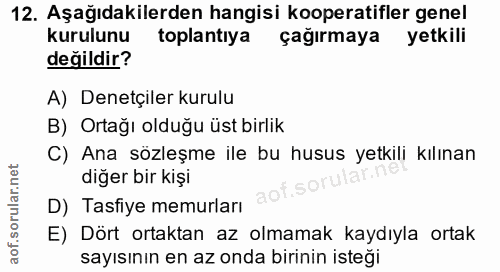 12. soru: Aşağıdakilerden hangisi kooperatifler genel kurulunu toplantıya çağırmaya yetkili değildir? A) Denetçiler kurulu B) O…