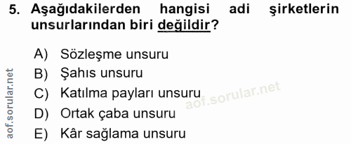 5. soru: Aşağıdakilerden| hangisi adi şirketlerin unsurlarından biri değildir? A) Sözleşme unsuru B) Şahıs unsuru C) Katılma p…