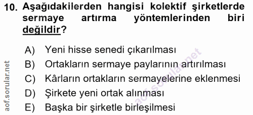 10. soru: Aşağıdakilerden hangisi kolektif şirketlerde sermaye artırma yöntemlerinden biri değildir? A) Yeni hisse senedi çıkar…