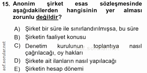 15. soru: Anonim şirket esas sözleşmesinde aşağıdakilerden hangisinin yer alması zorunlu değildir? A) Şirket bir süre ile sınır…