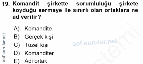 19. soru: Komandit şirkette sorumluluğu şirkete koyduğu sermaye ile sınırlı olan ortaklara ne ad verilir? A) Komandite B) Gerçe…