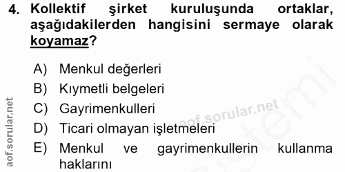 4. soru: Kollektif şirket kuruluşunda ortaklar, aşağıdakilerden hangisini sermaye olarak koyamaz? A) Menkul değerleri B) Kıyme…