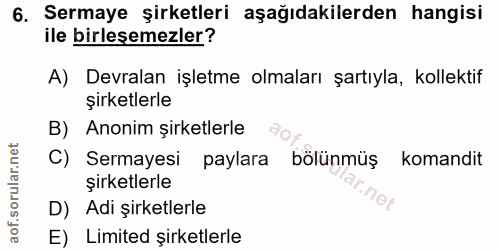 6. soru: Sermaye şirketleri aşağıdakilerden hangisi ile birlesemezler? A) Devralan işletme olmaları şartıyla, kollektif şirket…