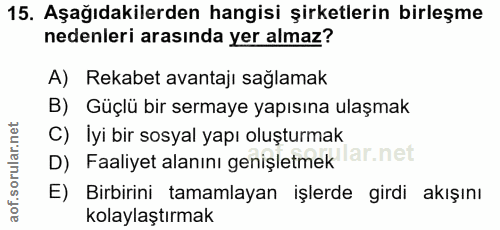 15. soru: Aşağıdakilerden hangisi şirketlerin birleşme nedenleri arasında yer almaz? A) Rekabet avantajı sağlamak B) Güçlü bir…