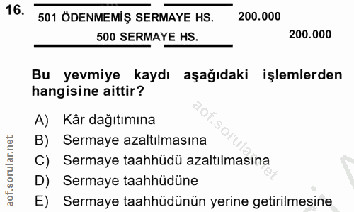 16. soru: 501 ÖDENMEMİŞ SERMAYE HS. 200.000 500 SERMAYE HS. 200.000 Bu yevmiye kaydı aşağıdaki işlemlerden hangisine aittir? A)…