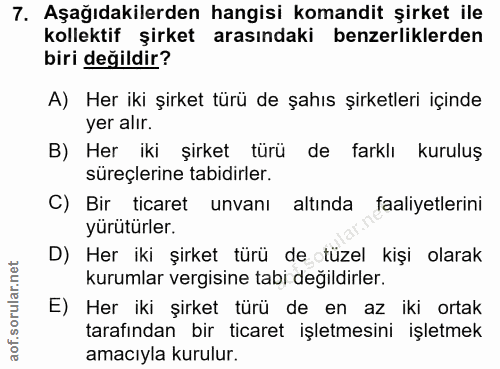7. soru: Aşağıdakilerden hangisi komandit şirket ile kollektif şirket arasındaki benzerliklerden biri değildir? A) Her iki şir…