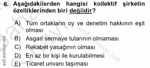 6. soru: Aşağıdakilerden hangisi kollektif şirketin özelliklerinden biri değildir? A) Tüm ortakların oy ve denetim hakkının eş…