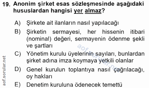19. soru: Anonim şirket esas sözleşmesinde aşağıdaki hususlardan hangisi yer almaz? A) Şirkete ait ilanların nasıl yapılacağı B…