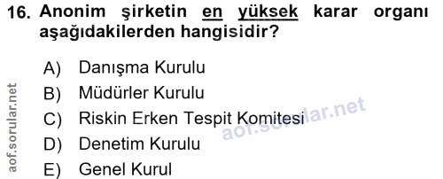 16. soru: Anonim şirketin en yüksek karar organı aşağıdakilerden hangisidir? A) Danışma Kurulu C) Riskin Erken Tespit Komitesi…