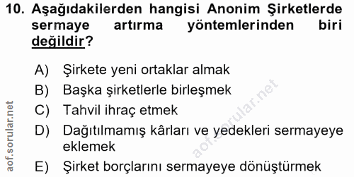 10. soru: Aşağıdakilerden hangisi Anonim Şirketlerde sermaye artırma yöntemlerinden biri değildir? A) Şirkete yeni ortaklar alm…