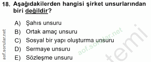 18. soru: Aşağıdakilerden hangisi şirket unsurlarından biri değildir? A) Şahıs unsuru B) Ortak amaç unsuru nel C) Sosyal bir ya…