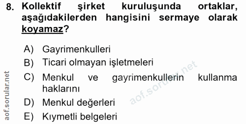 8. soru: Kollektif şirket kuruluşunda ortaklar, aşağıdakilerden hangisini sermaye olarak koyamaz? A) Gayrimenkulleri B) Ticari…