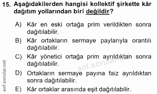 15. soru: Aşağıdakilerden hangisi kollektif şirkette kâr dağıtım yollarından biri değildir? A) Kâr en eski ortağa prim verildik…