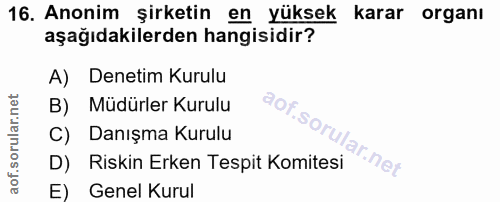 16. soru: Anonim şirketin en yüksek karar organı aşağıdakilerden hangisidir? A) Denetim Kurulu Müdürler Kurulu C) Danışma Kurul…