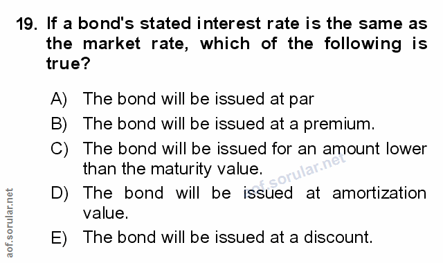 19. soru: If a bond's stated interest rate is the same as the market rate, which of the following is true? A) The bond will be…