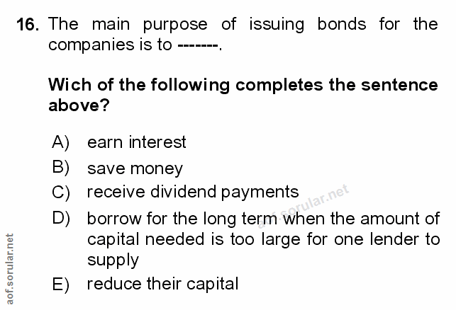 16. soru: The main purpose of issuing bonds for the companies is to ----. Wich of the following completes the sentence above? A…