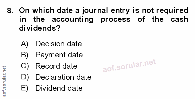 8. soru: On which date a journal entry is not required in the accounting process of the cash dividends? A) Decision date B)S P…
