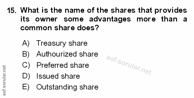15. soru: What is the name of the shares that provides its owner some advantages more than a common share does? A) Treasury sha…