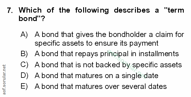 7. soru: Which of the following describes a "term bond"? A) A bond that gives the bondholder a claim for specific assets to en…