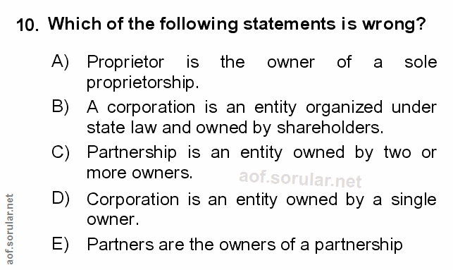 10. soru: Which of the following statements is wrong? A) Proprietor is the owner of a sole proprietorship. B) A corporation is…