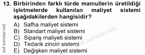13. soru: Birbirinden farklı türde mamullerin üretildiği işletmelerde kullanılan maliyet sistemi aşağıdakilerden hangisidir? A)…