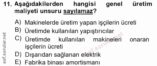 11. soru: Aşağıdakilerden hangisi genel üretim maliyeti unsuru sayılamaz? A) Makinelerde üretim yapan işçilerin ücreti B) Üreti…