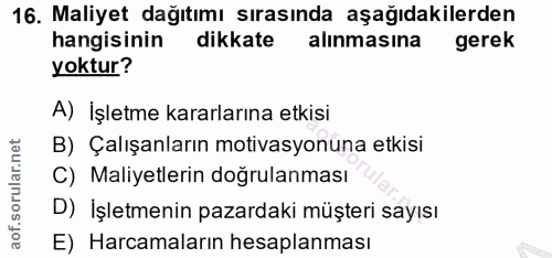 16. soru: Maliyet dağıtımı sırasında aşağıdakilerden hangisinin dikkate alinmasina gerek yoktur? A) İşletme kararlarına etkisi…