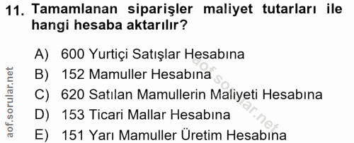 11. soru: Tamamlanan siparişler maliyet tutarları ile hangi hesaba aktarılır? A) 600 Yurtiçi Satışlar Hesabına B) 152 Mamuller…